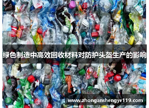 绿色制造中高效回收材料对防护头盔生产的影响