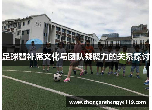 足球替补席文化与团队凝聚力的关系探讨